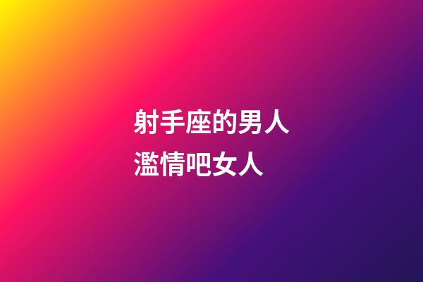 射手座的男人濫情吧女人-第1張-星座運(yùn)勢(shì)-玄機(jī)派