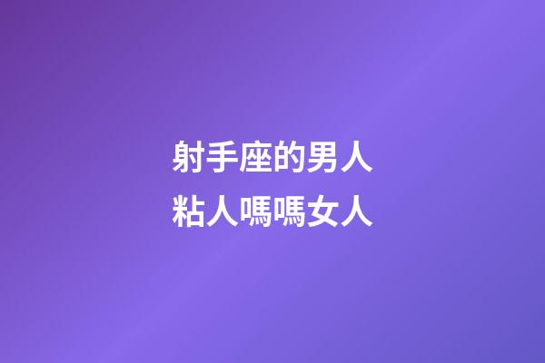 射手座的男人粘人嗎嗎女人-第1張-星座運勢-玄機派