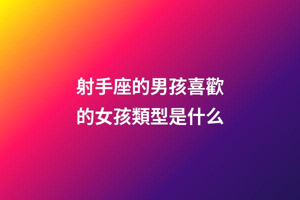 射手座的男孩喜歡的女孩類型是什么-第1張-星座運(yùn)勢-玄機(jī)派