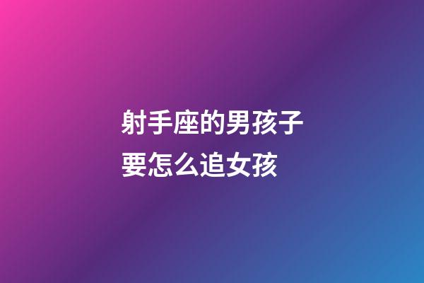 射手座的男孩子要怎么追女孩-第1張-星座運勢-玄機派