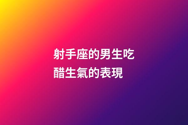 射手座的男生吃醋生氣的表現-第1張-星座運勢-玄機派