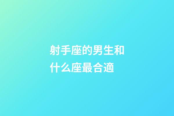 射手座的男生和什么座最合適-第1張-星座運勢-玄機派