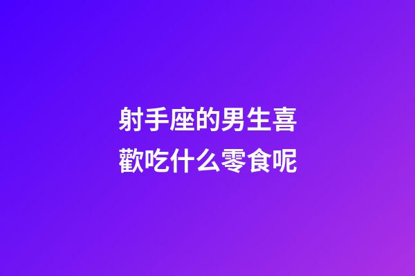 射手座的男生喜歡吃什么零食呢-第1張-星座運勢-玄機派