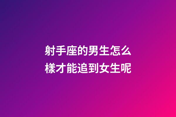 射手座的男生怎么樣才能追到女生呢-第1張-星座運(yùn)勢(shì)-玄機(jī)派