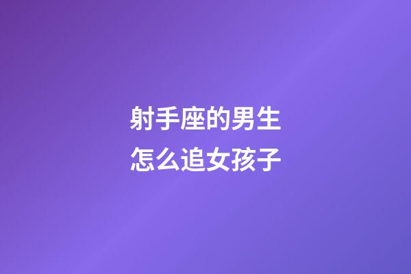 射手座的男生怎么追女孩子-第1張-星座運勢-玄機派