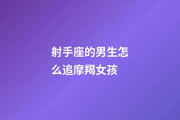 射手座的男生怎么追摩羯女孩-第1張-星座運勢-玄機派