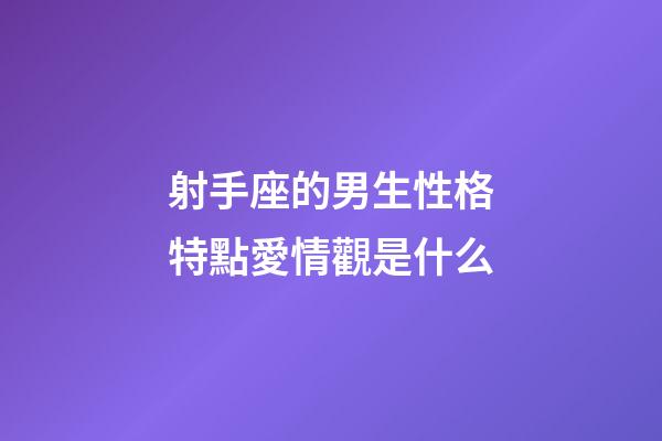 射手座的男生性格特點愛情觀是什么-第1張-星座運勢-玄機派