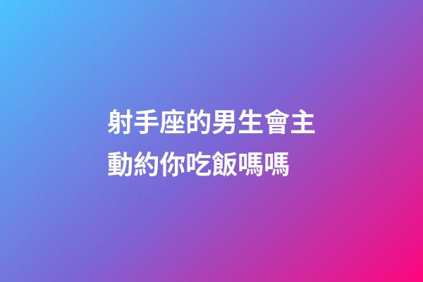 射手座的男生會主動約你吃飯嗎嗎-第1張-星座運勢-玄機派