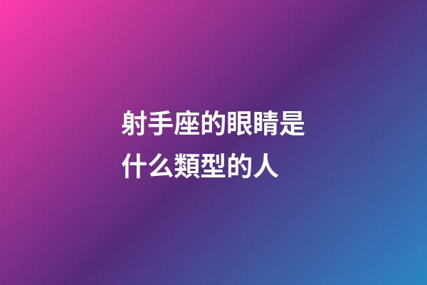 射手座的眼睛是什么類型的人-第1張-星座運勢-玄機派
