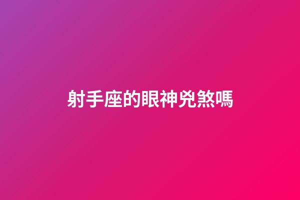 射手座的眼神兇煞嗎-第1張-星座運勢-玄機派