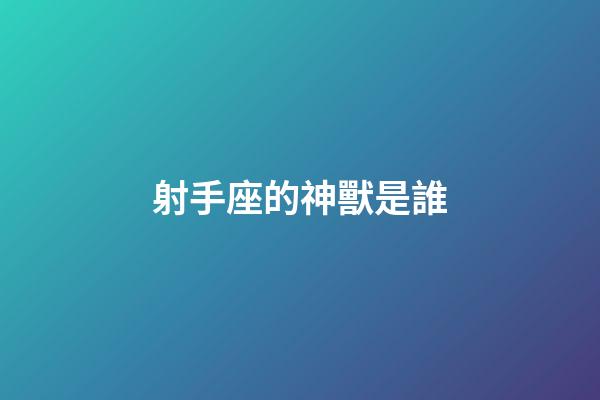 射手座的神獸是誰-第1張-星座運勢-玄機派