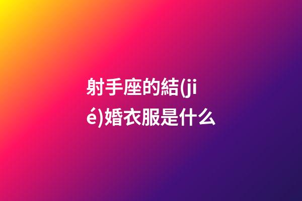 射手座的結(jié)婚衣服是什么-第1張-星座運勢-玄機派