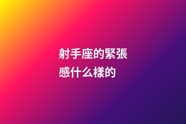 射手座的緊張感什么樣的