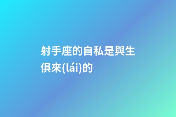 射手座的自私是與生俱來(lái)的