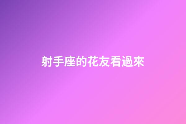 射手座的花友看過來-第1張-星座運勢-玄機派