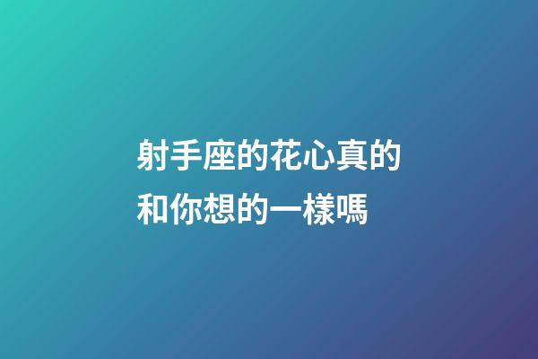 射手座的花心真的和你想的一樣嗎-第1張-星座運勢-玄機派