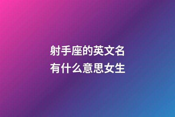 射手座的英文名有什么意思女生-第1張-星座運勢-玄機派