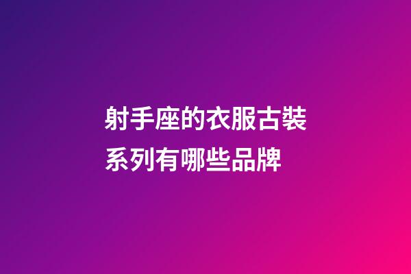 射手座的衣服古裝系列有哪些品牌-第1張-星座運勢-玄機派