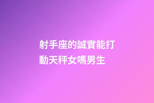 射手座的誠實能打動天秤女嗎男生-第1張-星座運勢-玄機派