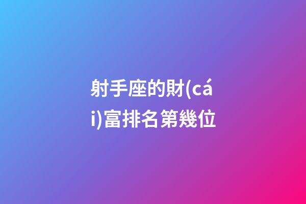 射手座的財(cái)富排名第幾位-第1張-星座運(yùn)勢(shì)-玄機(jī)派
