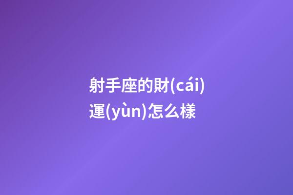 射手座的財(cái)運(yùn)怎么樣-第1張-星座運(yùn)勢-玄機(jī)派