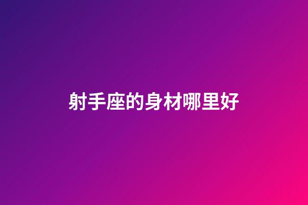 射手座的身材哪里好-第1張-星座運勢-玄機派