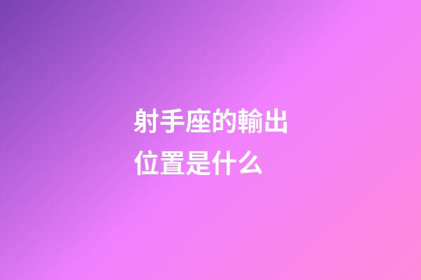 射手座的輸出位置是什么