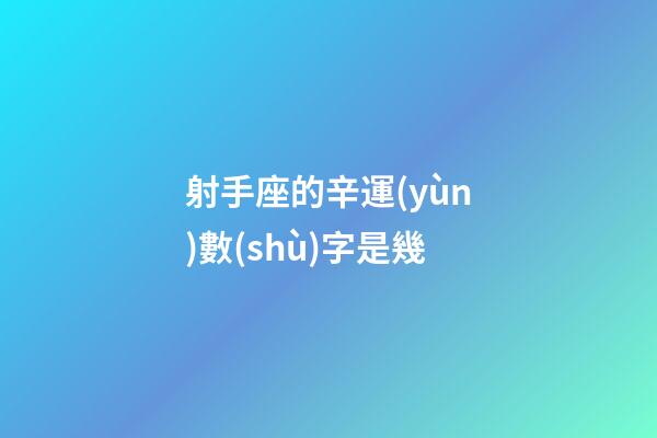 射手座的辛運(yùn)數(shù)字是幾-第1張-星座運(yùn)勢-玄機(jī)派