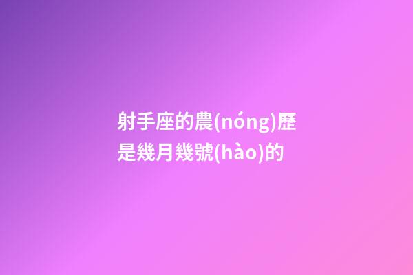射手座的農(nóng)歷是幾月幾號(hào)的