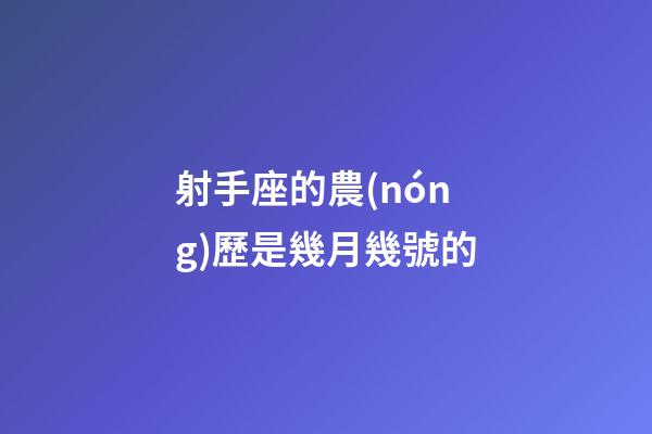 射手座的農(nóng)歷是幾月幾號的