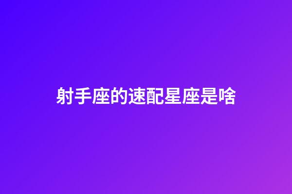 射手座的速配星座是啥-第1張-星座運勢-玄機派