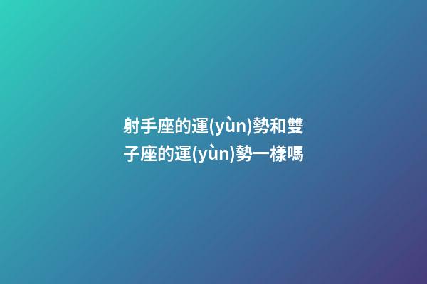 射手座的運(yùn)勢和雙子座的運(yùn)勢一樣嗎-第1張-星座運(yùn)勢-玄機(jī)派