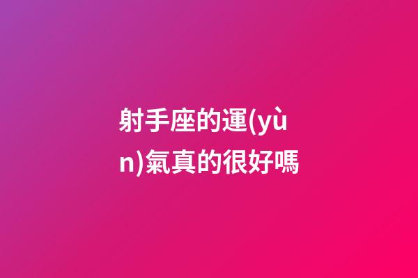 射手座的運(yùn)氣真的很好嗎-第1張-星座運(yùn)勢(shì)-玄機(jī)派
