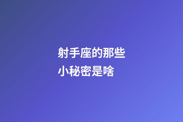 射手座的那些小秘密是啥-第1張-星座運勢-玄機派