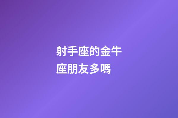 射手座的金牛座朋友多嗎-第1張-星座運(yùn)勢-玄機(jī)派