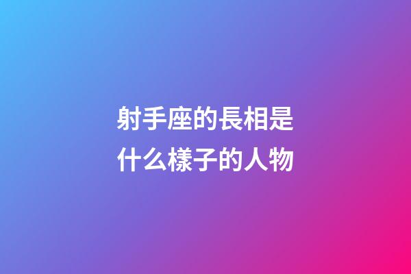 射手座的長相是什么樣子的人物