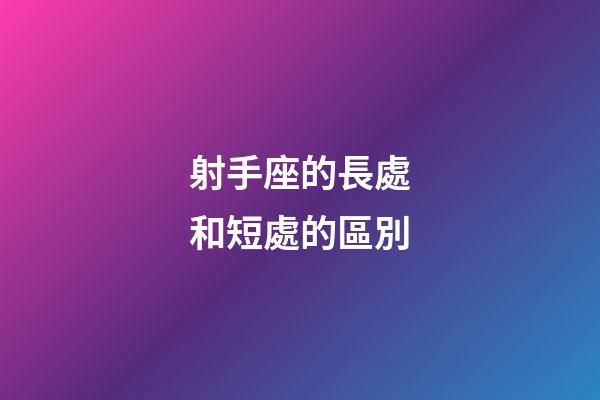 射手座的長處和短處的區別-第1張-星座運勢-玄機派