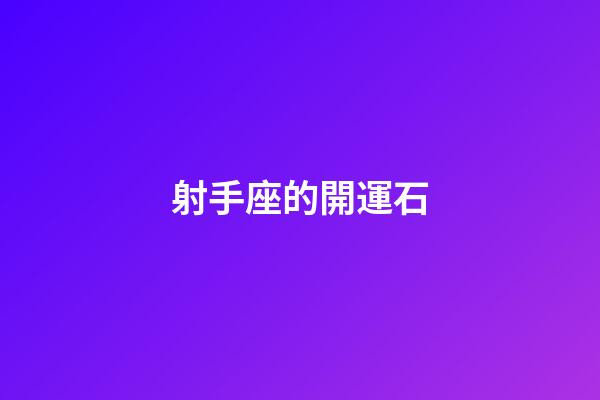 射手座的開運石-第1張-星座運勢-玄機派