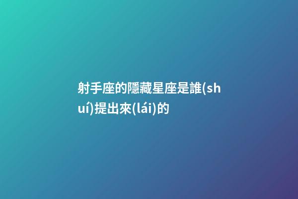 射手座的隱藏星座是誰(shuí)提出來(lái)的-第1張-星座運(yùn)勢(shì)-玄機(jī)派