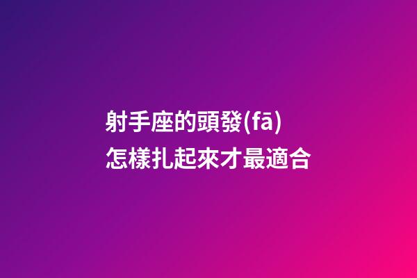 射手座的頭發(fā)怎樣扎起來才最適合-第1張-星座運(yùn)勢(shì)-玄機(jī)派