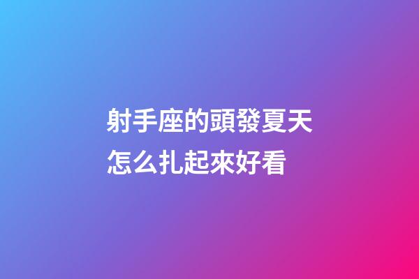 射手座的頭發夏天怎么扎起來好看-第1張-星座運勢-玄機派
