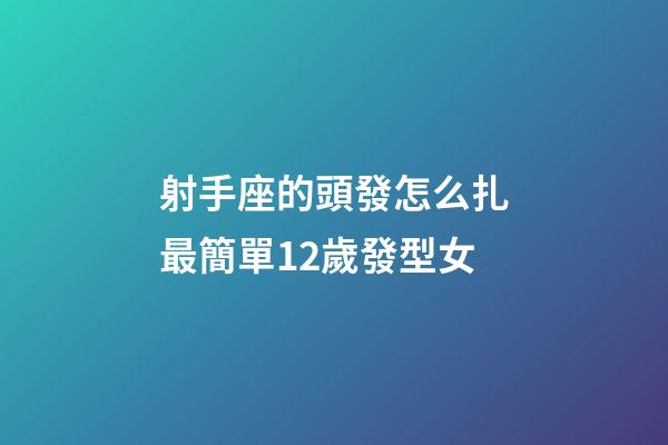 射手座的頭發怎么扎最簡單12歲發型女