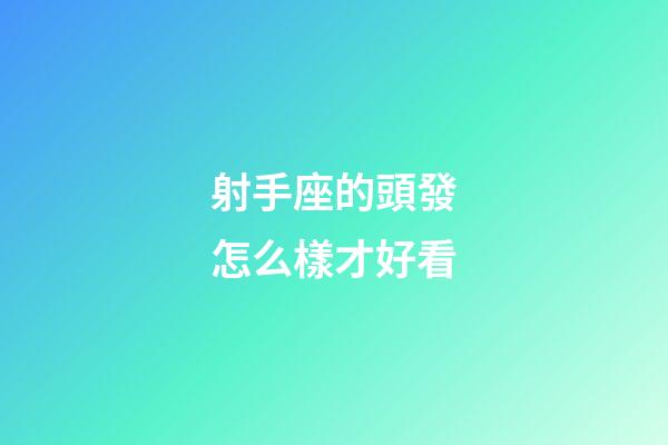 射手座的頭發怎么樣才好看-第1張-星座運勢-玄機派