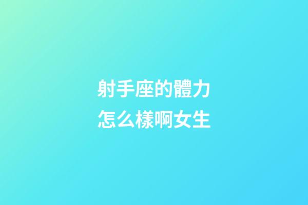 射手座的體力怎么樣啊女生