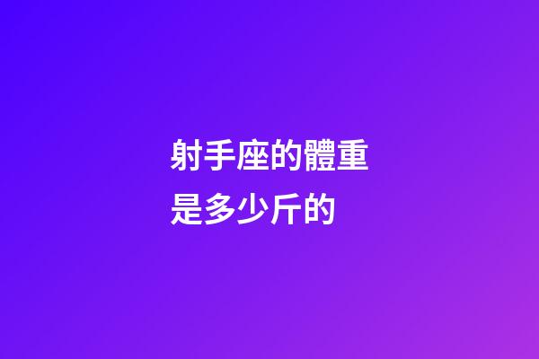 射手座的體重是多少斤的-第1張-星座運勢-玄機派