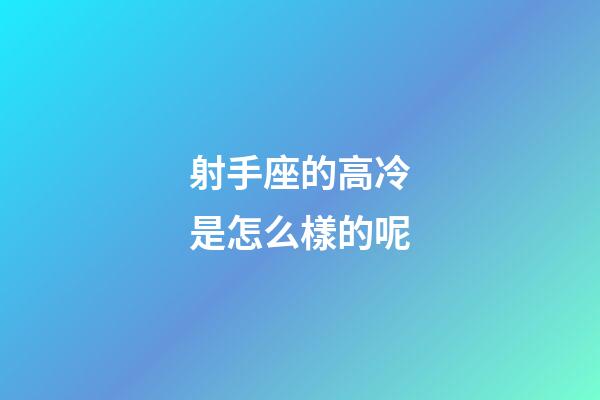 射手座的高冷是怎么樣的呢-第1張-星座運勢-玄機(jī)派