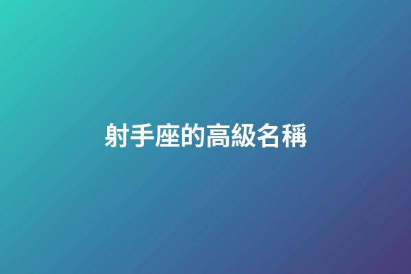 射手座的高級名稱-第1張-星座運勢-玄機派