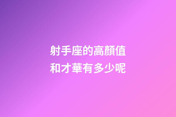 射手座的高顏值和才華有多少呢-第1張-星座運勢-玄機派