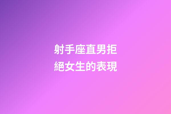 射手座直男拒絕女生的表現-第1張-星座運勢-玄機派