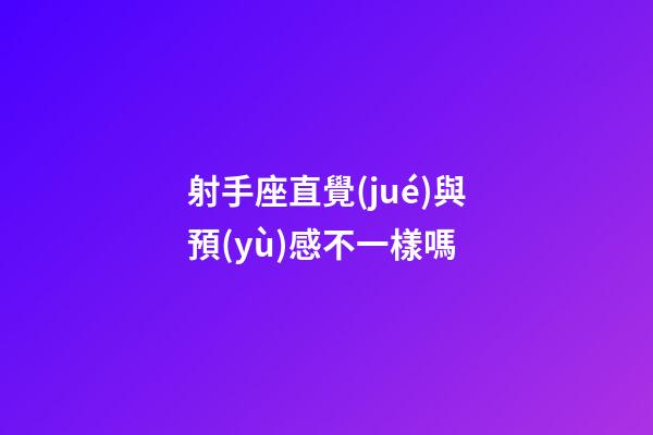 射手座直覺(jué)與預(yù)感不一樣嗎-第1張-星座運(yùn)勢(shì)-玄機(jī)派